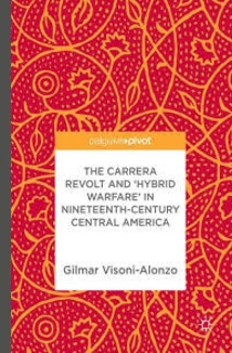 The Carrera Revolt and Hybrid Warfare in Nineteenth Century Central America by Dr. Visoni